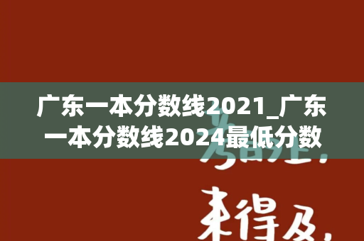 广东一本分数线2021_广东一本分数线2024最低分数多少